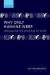 Why Only Humans Weep: Unravelling the Mysteries of Tears - Ad Vingerhoets