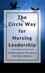 The Circle Way for Nursing Leadership: A Model for Conversation and Shared Leadership in the Workplace (The Circle Way Booklets Book 1) - Pamela Thompson, Christina Baldwin