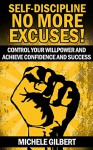 Self-Discipline No More Excuses!: Control Your Willpower And Achieve Confidence And Sucess (Goals,Habits,Willpower,Confidence,Achieve Sucess) - Michele Gilbert