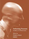 Performing Processes: Creating Live Performance - Roberta Mock