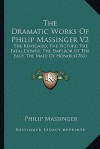The Dramatic Works of Philip Massinger V2 the Dramatic Works of Philip Massinger V2: The Renegado; The Picture; The Fatal Dowry; The Emperor of Tthe R - Philip Massinger