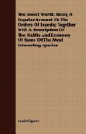 The Insect World: Being a Popular Account of the Orders of Insects; Together with a Description of the Habits and Economy of Some of the - Louis Figuier