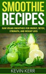Smoothie Recipes: Raw Vegan Smoothies for Energy, Detox, Strength, and Weight Loss. (Green Smoothies, Vegan, Raw Food, Superfood Smoothies, Blender Recipes, Smoothies) - Kevin Kerr