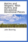 Matins and Vespers: With Hymns and Occasional Devotional Pieces - John Bowring