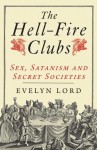 The Hellfire Clubs: Sex, Satanism and Secret Societies - Evelyn Lord