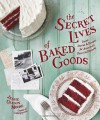 The Secret Lives of Baked Goods: Sweet Stories & Recipes for America's Favorite Desserts - Jessie Oleson