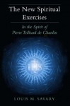 New Spiritual Exercises, The: In the Spirit of Pierre Teilhard de Chardin - Louis M. Savary