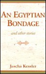 An Egyptian Bondage: And Other Stories - Jascha Kessler