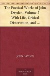 The Poetical Works of John Dryden, Volume 2 With Life, Critical Dissertation, and Explanatory Notes - John Dryden