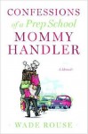 Confessions of a Prep School Mommy Handler: A Memoir - Wade Rouse