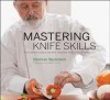 Mastering Knife Skills: The Essential Guide to the Most Important Tools in Your Kitchen - Norman Weinstein, Mark Thomas