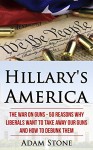 Hillary's America: The War on Guns - 50 Reasons Why Liberals Want to Take Away Our Guns and How to Debunk Them - Adam Stone