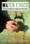 Water Ethics: Foundational Readings for Students and Professionals - Peter G. Brown, Mr. Jeremy J. Schmidt M.A.