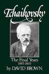 Tchaikovsky: The Final Years 1885-1893 - David Brown