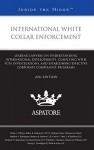 International White Collar Enforcement: Leading Lawyers on Understanding International Developments, Complying with FCPA Investigations, and Establishing Effective Corporate Compliance Programs - Aspatore Books