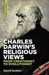 Charles Darwin's Religious Views: From Creationist to Evolutionist - David Herbert