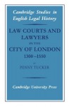 Law Courts and Lawyers in the City of London 1300-1550 (Cambridge Studies in English Legal History) - Penny Tucker