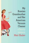 My Russian Grandmother and Her American Vacuum Cleaner: A Family Memoir - Meir Shalev, Evan Fallenberg