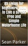 RV Living for Beginners: How to Live a Stress Free and Simple Motorhome Life - Sean Parker