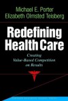 Redefining Health Care: Creating Value-based Competition on Results - Michael E. Porter, Elizabeth Olmsted Teisberg