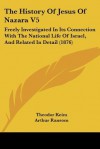 The History of Jesus of Nazara V5: Freely Investigated in Its Connection with the National Life of Israel, and Related in Detail (1876) - Theodor Keim, Arthur Ransom