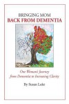 Bringing Mom Back from Dementia: One Woman's Journey from Dementia to Increasing Clarity - Susan Lake