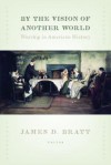 By the Vision of Another World: Worship in American History - James D. Bratt