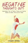 Negative Thoughts OUT!: Inspirational Tips for Positive Thinking and Internal Balance to Reduce Stress and Be Happy (Overcome Negativity, Positive Energy, Mindfulness, Positive Psychology, Happiness) - Adam White