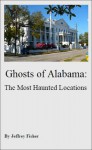 Ghosts of Alabama: The Most Haunted Locations - Jeffrey Fisher