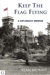 Keep the Flag Flying: A Diplomatic Memoir - Alan Munro