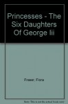 Princesses - The Six Daughters Of George Iii - Flora Fraser