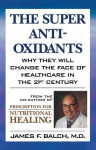 The Super Anti-Oxidants: Why They Will Change the Face of Healthcare in the 21st Century - James F Balch