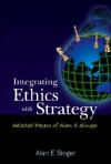 Integrating Ethics with Strategy: Selected Papers of Alan E Singer - Alan E. Singer