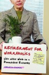 Retirement for Workaholics: Life After Work in a Downsized Economy - Morley D. Glicken