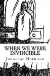 When We Were Invincible - Jonathan Harnisch