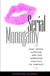 Serial Monogamy: Soap Opera, Lifespan, and the Gendered Politics of Fantasy - Christine Scodari