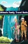 Ultimate Family Travel Hacks: How to Have More Fun, Save $$ and Avoid Melt-downs When Your Family Hits the Road - Laura Schaefer