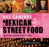 Dos Caminos Mexican Street Food: 120 Authentic Recipes to Make at Home - Ivy Stark, Joanna Pruess