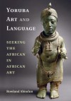 Yoruba Art and Language: Seeking the African in African Art - Rowland Abiodun