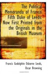 The Political Memoranda of Francis Fifth Duke of Leeds: Now First Printed from the Originals in the - Francis Godolphin Osborne Leeds