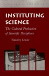 Instituting Science: The Cultural Production of Scientific Disciplines - Timothy Lenoir