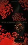 How to Cook a Dragon: Living, Loving, and Eating in China - Linda Furiya
