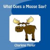 What Does a Moose Say? - Charlene M Taylor