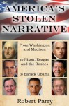 America's Stolen Narrative: From Washington and Madison to Nixon, Reagan and the Bushes to Obama - Robert Parry