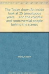 The Today show: An inside look at 25 tumultuous years ... and the colorful and controversial people behind the scenes - Robert Metz