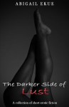 The Darker Side of Lust: A Collection of Short Erotic Fiction - Abigail Ekue