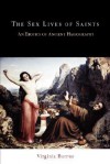 The Sex Lives of Saints: An Erotics of Ancient Hagiography - Virginia Burrus