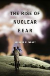 THE RISE OF NUCLEAR FEAR - Spencer R. Weart