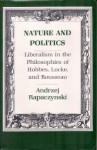 Nature and Politics: Liberalism in the Philosophies of Hobbes, Locke, and Rousseau - Andrzej Rapaczynski