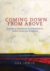 Coming Down From Above: Prophecy, Resistance, and Renewal in Native American Religions - Lee Irwin, Philip J. Deloria